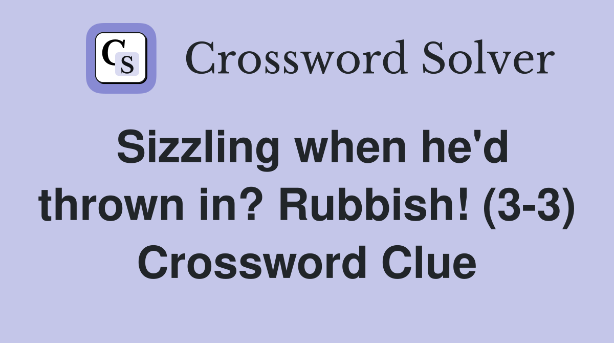 Sizzling when he'd thrown in? Rubbish! (33) Crossword Clue Answers